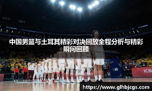 中国男篮与土耳其精彩对决回放全程分析与精彩瞬间回顾
