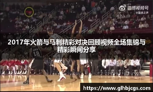 2017年火箭与马刺精彩对决回顾视频全场集锦与精彩瞬间分享