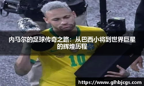 内马尔的足球传奇之路：从巴西小将到世界巨星的辉煌历程