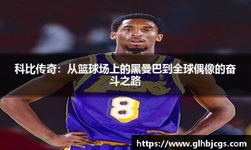 科比传奇：从篮球场上的黑曼巴到全球偶像的奋斗之路